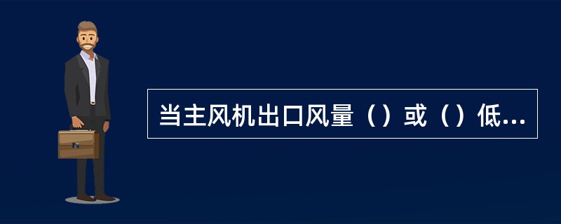 当主风机出口风量（）或（）低于自保值时，主风自保自动启用。