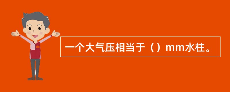 一个大气压相当于（）mm水柱。