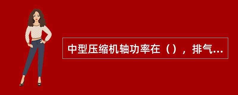 中型压缩机轴功率在（），排气量在（）。