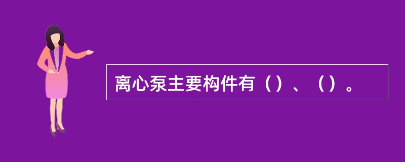 离心泵主要构件有（）、（）。