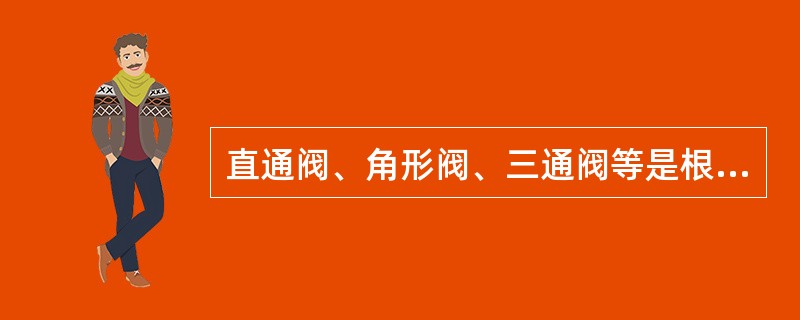 直通阀、角形阀、三通阀等是根据（）划分的