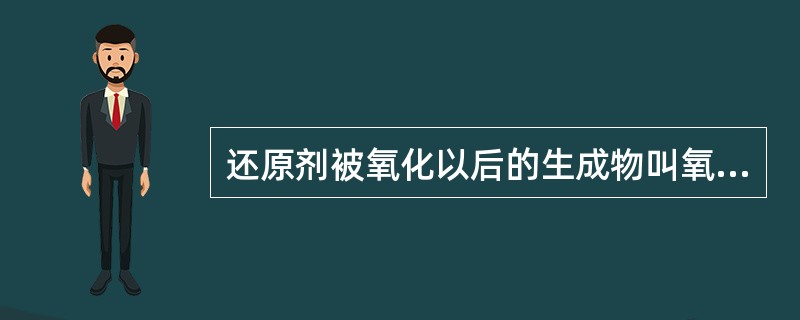 还原剂被氧化以后的生成物叫氧化产物。