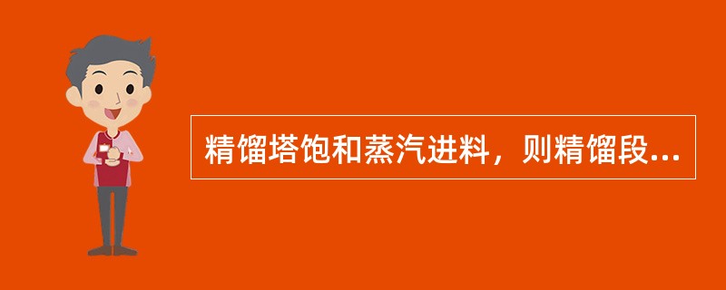 精馏塔饱和蒸汽进料，则精馏段回流液流量与提馏段下降液体流量相等。