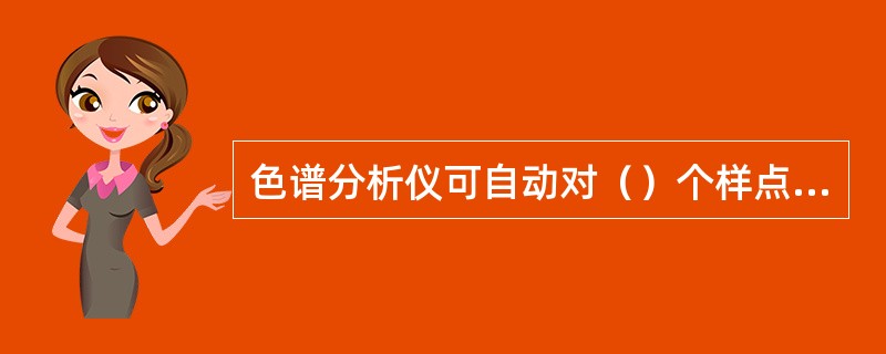 色谱分析仪可自动对（）个样点进行循环分析。