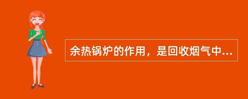 余热锅炉的作用，是回收烟气中的（）。