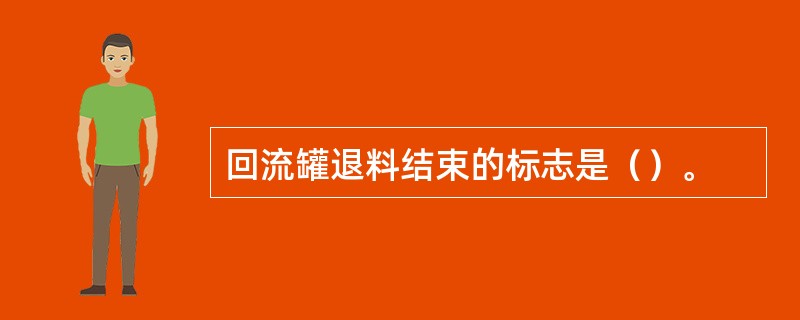 回流罐退料结束的标志是（）。