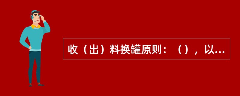 收（出）料换罐原则：（），以防止迫压或泵抽空。