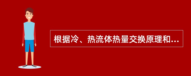 根据冷、热流体热量交换原理和方式将换热器进行分类，下述正确的是（）。