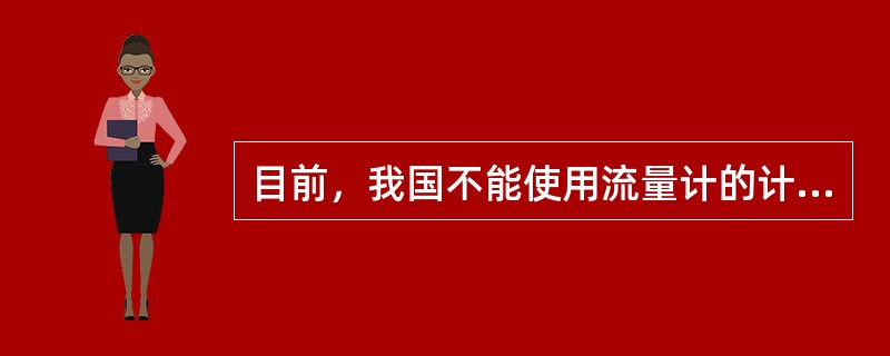 目前，我国不能使用流量计的计量方式作石油及其产品计量。