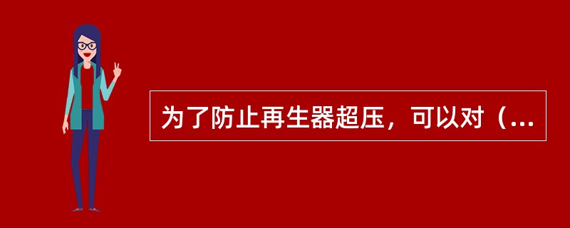 为了防止再生器超压，可以对（）设定为超驰控制。