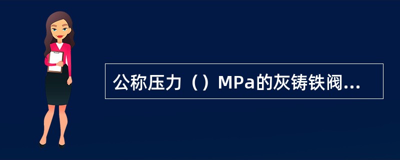 公称压力（）MPa的灰铸铁阀体可不标记阀体材料代号。