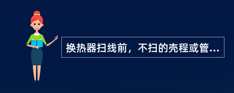 换热器扫线前，不扫的壳程或管程应（）。