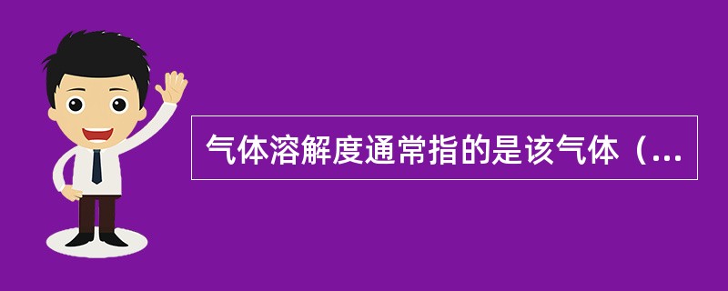 气体溶解度通常指的是该气体（其压强为1标准大气压）在一定温度下溶解在100克水里