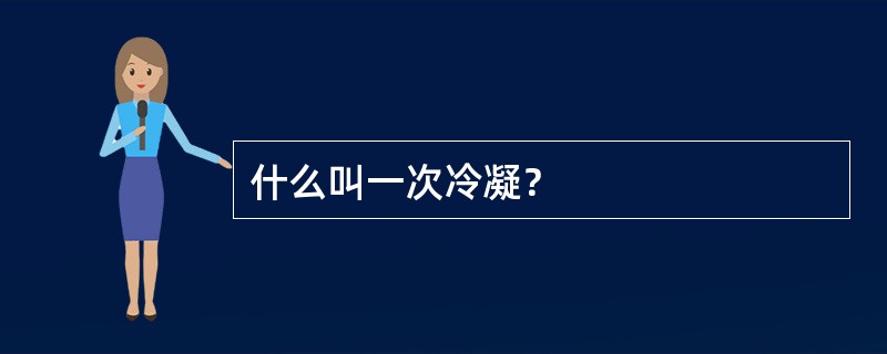 什么叫一次冷凝？