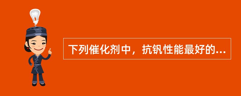 下列催化剂中，抗钒性能最好的是（）。