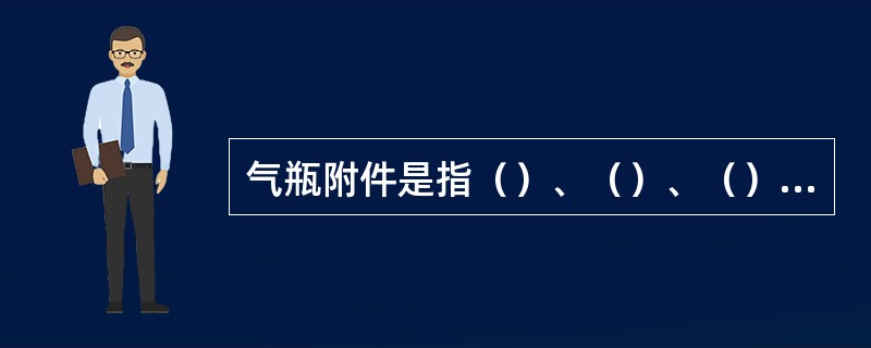 气瓶附件是指（）、（）、（）和（）。