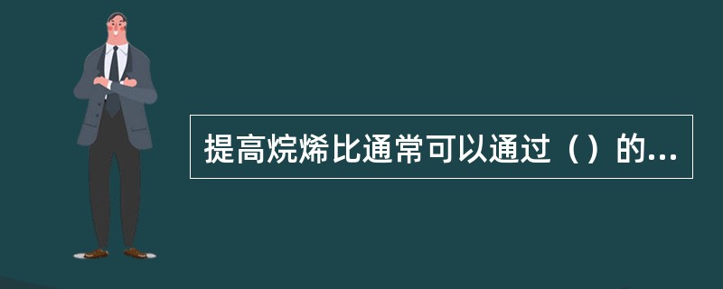 提高烷烯比通常可以通过（）的方法来实现。