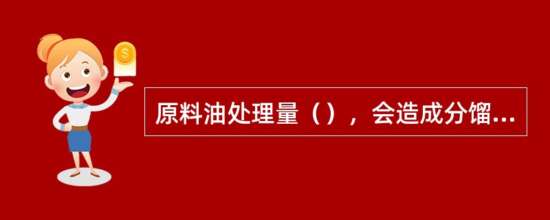 原料油处理量（），会造成分馏塔底液面上升。