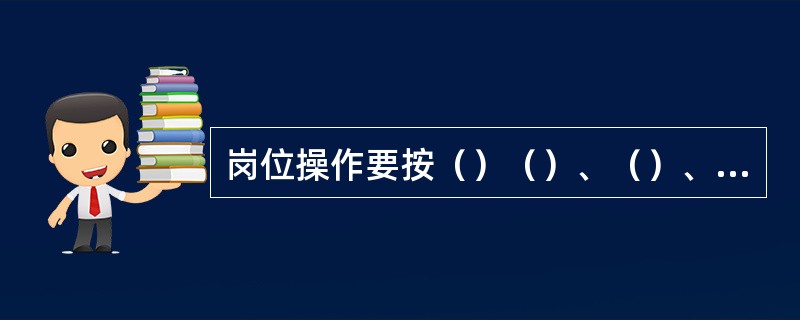 岗位操作要按（）（）、（）、（）、（）五字操作法。