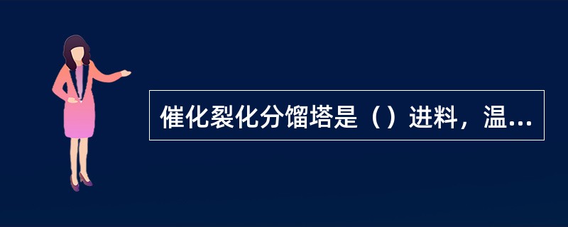 催化裂化分馏塔是（）进料，温度较高，而出塔产品温度较低，所以整塔要靠回流取走大量