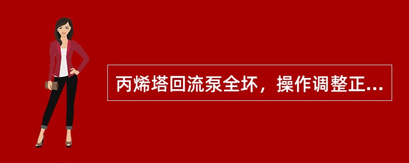 丙烯塔回流泵全坏，操作调整正确的是（）。