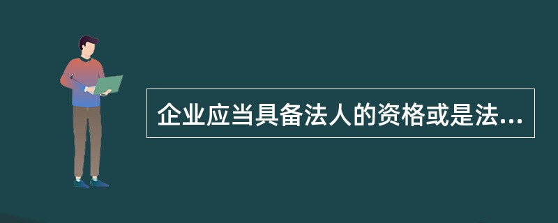 企业应当具备法人的资格或是法人的一部分，才可以申请质量体系认证。
