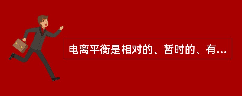 电离平衡是相对的、暂时的、有条件的动态平衡。