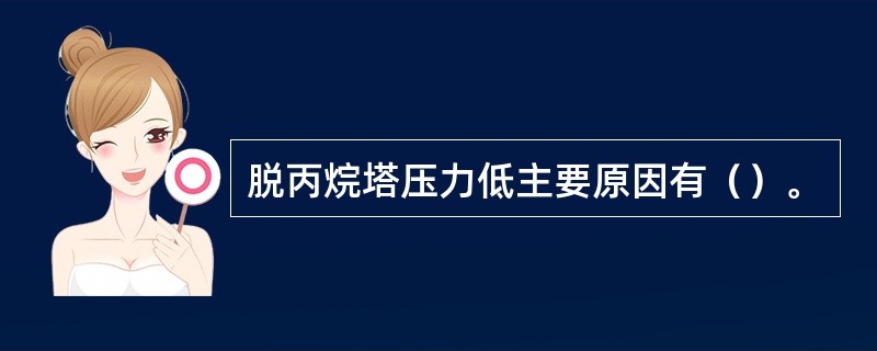 脱丙烷塔压力低主要原因有（）。