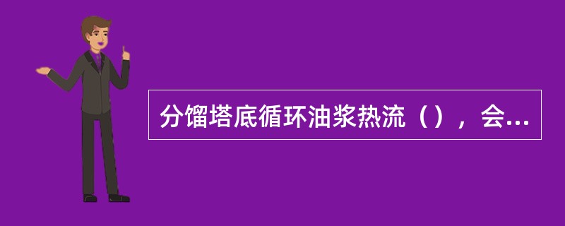 分馏塔底循环油浆热流（），会使塔底温度下降。