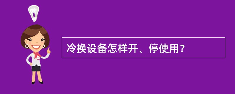 冷换设备怎样开、停使用？