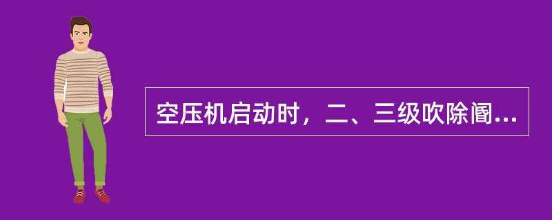 空压机启动时，二、三级吹除阍是打开的，在设备运行正常后，应先关（）级吹除阀，再关