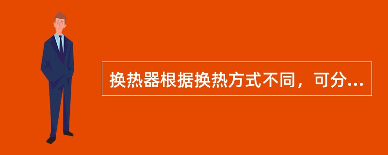 换热器根据换热方式不同，可分为：间壁式，蓄热式。