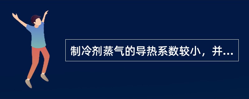 制冷剂蒸气的导热系数较小，并且随温度的升高而降低。