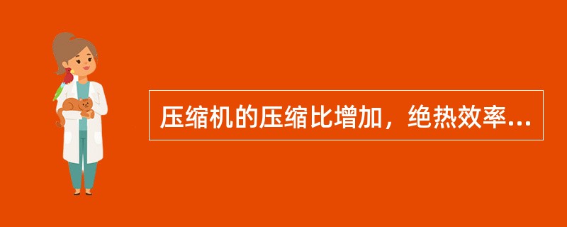 压缩机的压缩比增加，绝热效率（）