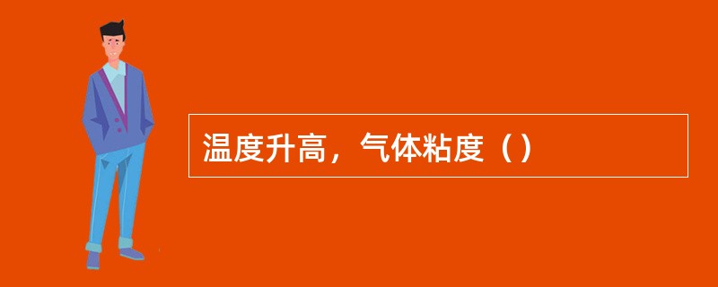 温度升高，气体粘度（）