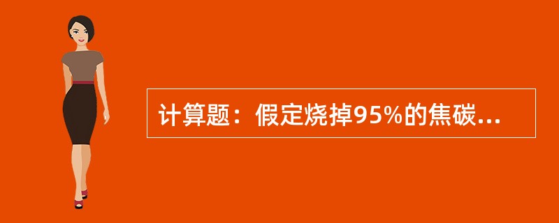 计算题：假定烧掉95%的焦碳，求烧焦强度。