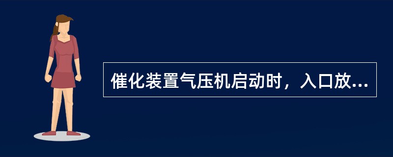 催化装置气压机启动时，入口放火炬阀应（）