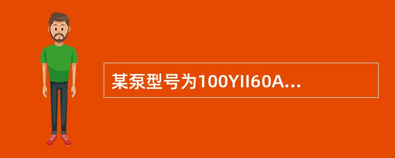 某泵型号为100YII60A，可知此泵材料为（）