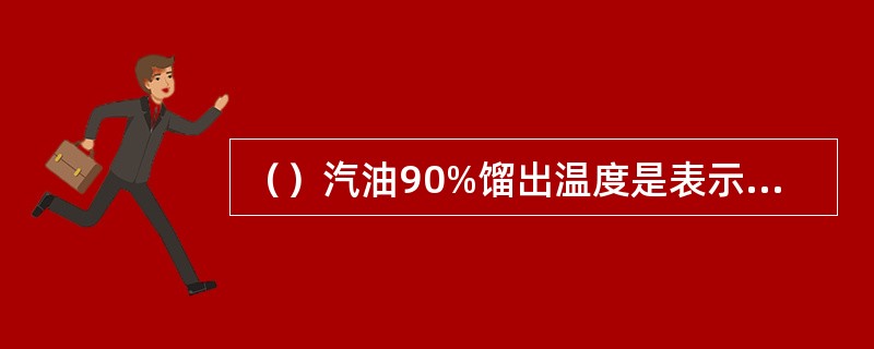 （）汽油90%馏出温度是表示汽汪的指标。