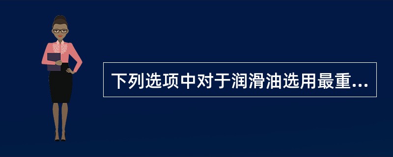 下列选项中对于润滑油选用最重要的指标是（）。