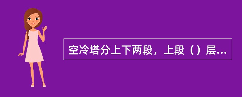 空冷塔分上下两段，上段（）层塔板，下段有（）层塔板。
