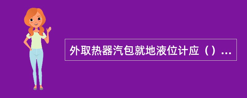 外取热器汽包就地液位计应（）冲洗一次。