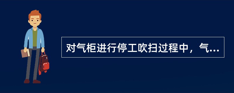 对气柜进行停工吹扫过程中，气柜高度控制在不高于（）m。