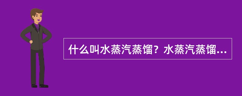 什么叫水蒸汽蒸馏？水蒸汽蒸馏作用是什么？