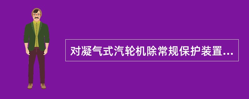 对凝气式汽轮机除常规保护装置，应还有（）保护装置。