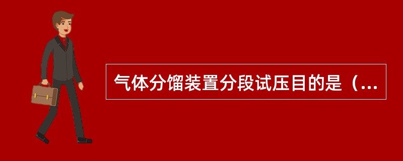 气体分馏装置分段试压目的是（）。