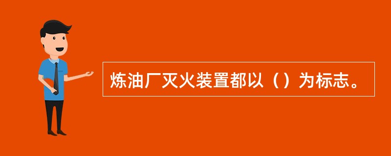 炼油厂灭火装置都以（）为标志。