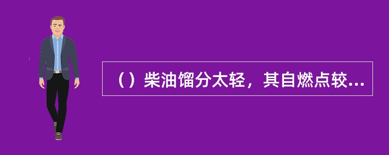 （）柴油馏分太轻，其自燃点较高，容易引起。