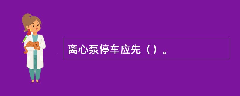 离心泵停车应先（）。