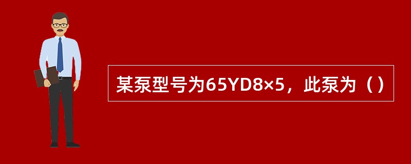 某泵型号为65YD8×5，此泵为（）